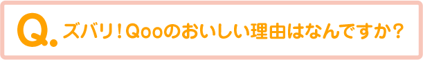 ズバリ！Qooのおいしい理由はなんですか？