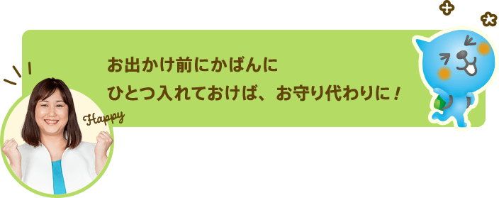 お出かけ前にかばんにひとつ入れておけば、お守り代わりに！